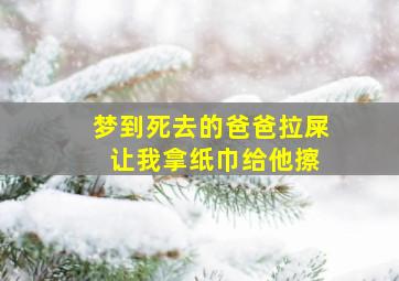 梦到死去的爸爸拉屎 让我拿纸巾给他擦